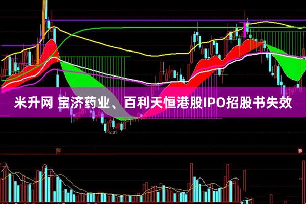 米升网 宝济药业、百利天恒港股IPO招股书失效