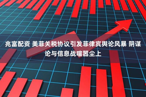 兆富配资 美菲关税协议引发菲律宾舆论风暴 阴谋论与信息战喧嚣尘上