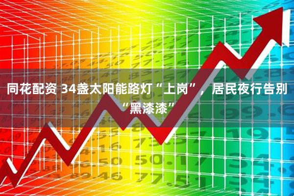 同花配资 34盏太阳能路灯“上岗”，居民夜行告别“黑漆漆”