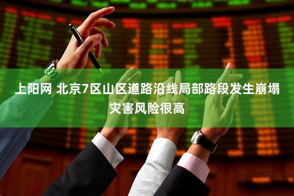 上阳网 北京7区山区道路沿线局部路段发生崩塌灾害风险很高