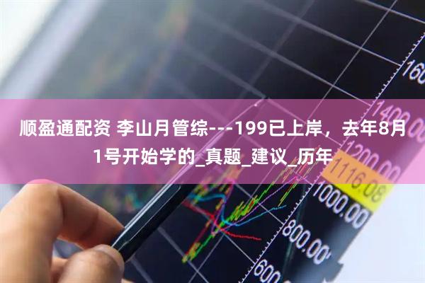 顺盈通配资 李山月管综---199已上岸，去年8月1号开始学的_真题_建议_历年