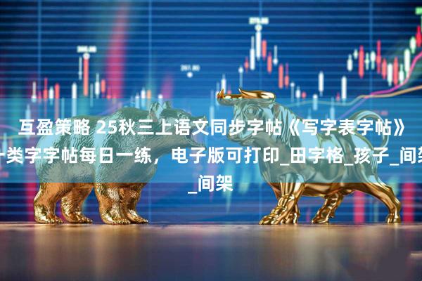 互盈策略 25秋三上语文同步字帖《写字表字帖》一类字字帖每日一练，电子版可打印_田字格_孩子_间架