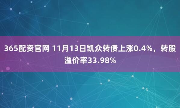 365配资官网 11月13日凯众转债上涨0.4%，转股溢价率33.98%