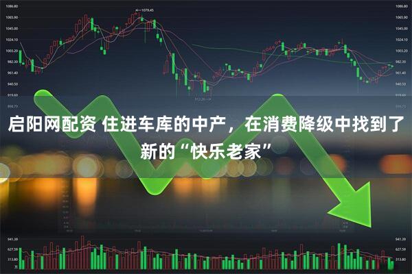 启阳网配资 住进车库的中产，在消费降级中找到了新的“快乐老家”